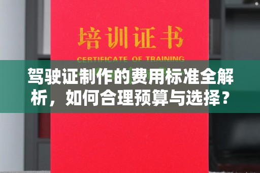 柘荣驾驶证制作的费用标准全解析，如何合理预算与选择？